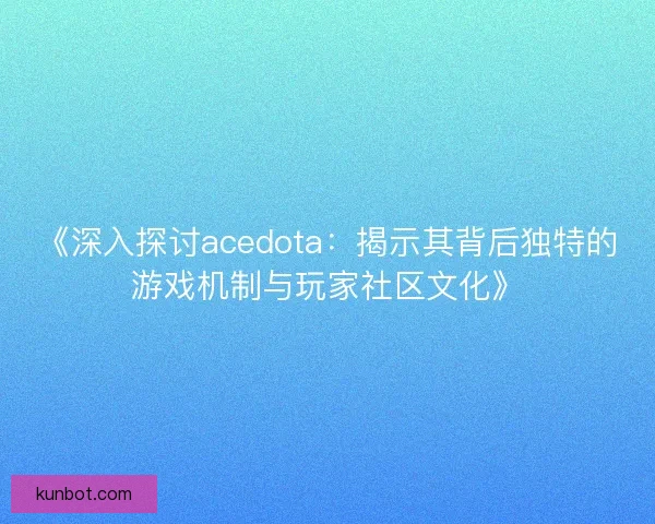 《深入探讨acedota：揭示其背后独特的游戏机制与玩家社区文化》