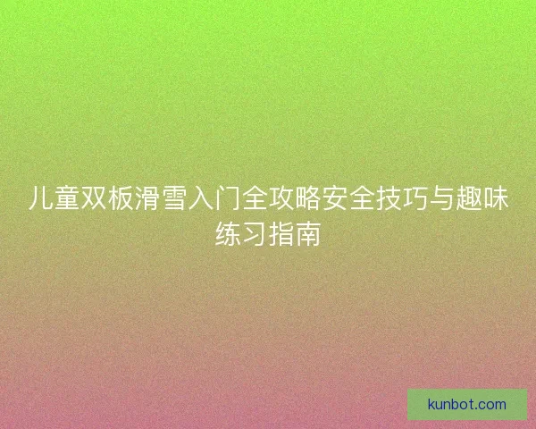 儿童双板滑雪入门全攻略安全技巧与趣味练习指南