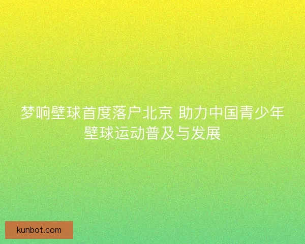 梦响壁球首度落户北京 助力中国青少年壁球运动普及与发展