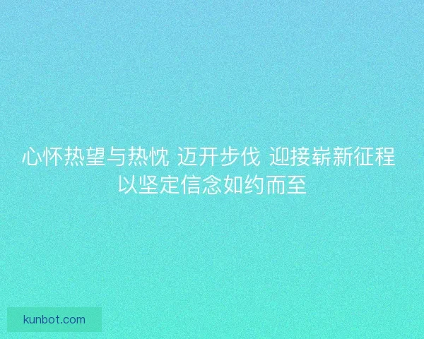 心怀热望与热忱 迈开步伐 迎接崭新征程 以坚定信念如约而至
