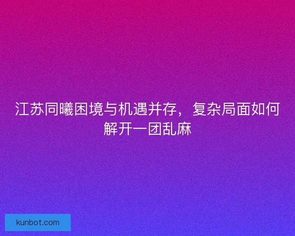 江苏同曦困境与机遇并存，复杂局面如何解开一团乱麻
