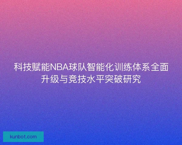 科技赋能NBA球队智能化训练体系全面升级与竞技水平突破研究